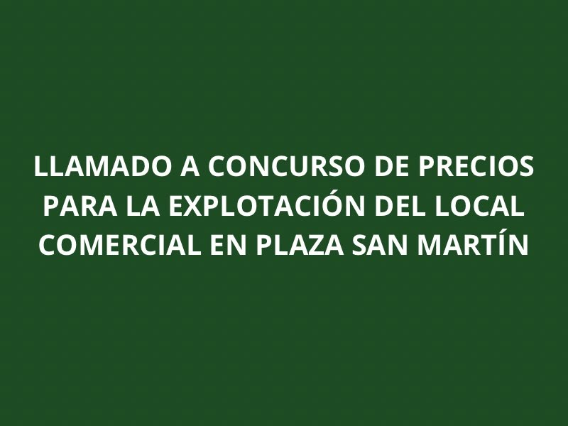 Llamado a Concurso de Precios para la Explotación del Local Comercial en Plaza San Martín